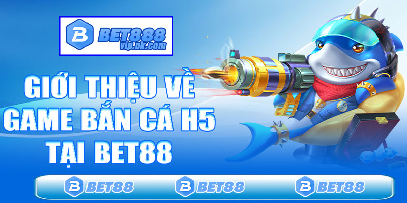 Giới thiệu đôi nét về game Bắn cá H5 tại Bet88