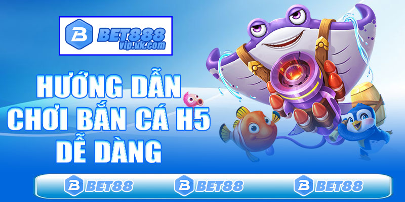 Hướng dẫn chơi Bắn cá H5 dễ dàng
