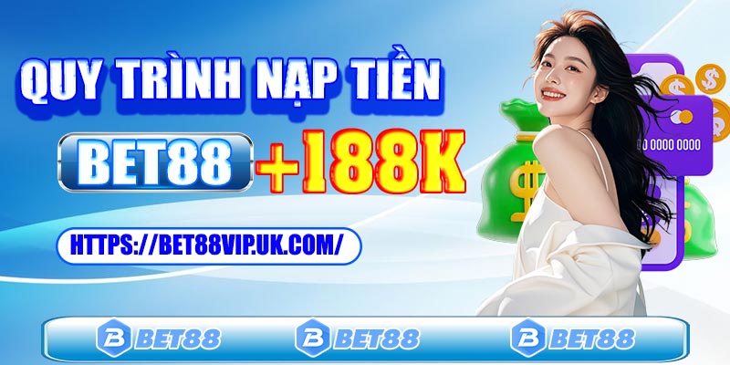 Tổng quan quy trình nạp tiền Bet88 mới nhất 2025