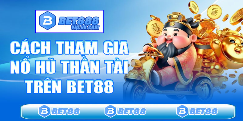 Cách tham gia nổ hũ thần tài trên Bet88