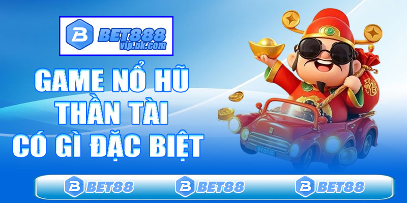 Game nổ hũ thần tài tại Bet88 có gì đặc biệt