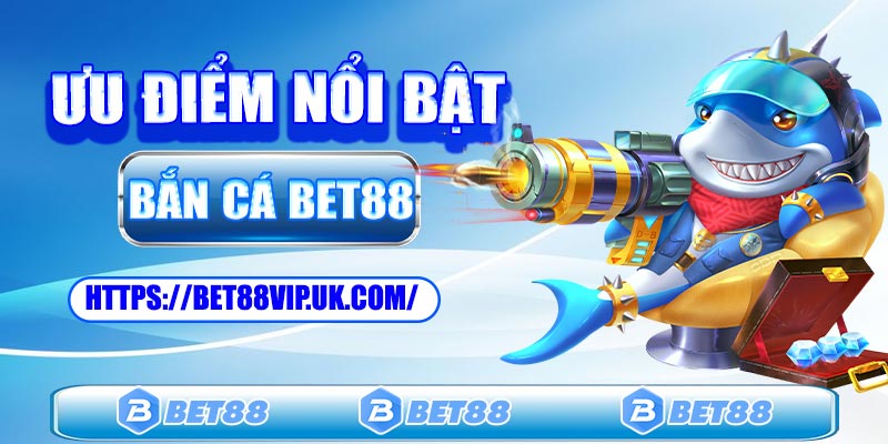 Ưu điểm sảnh game bắn cá Bet88