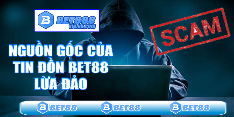 Nguồn gốc của tin đồn Bet88 lừa đảo