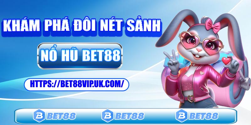 Giới thiệu sảnh game nổ hũ Bet88 đổi thưởng hấp dẫn
