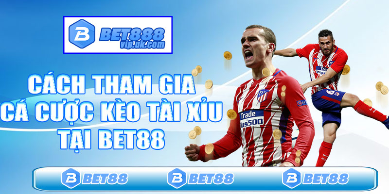 Cách tham gia cá cược kèo tài xỉu tại Bet88